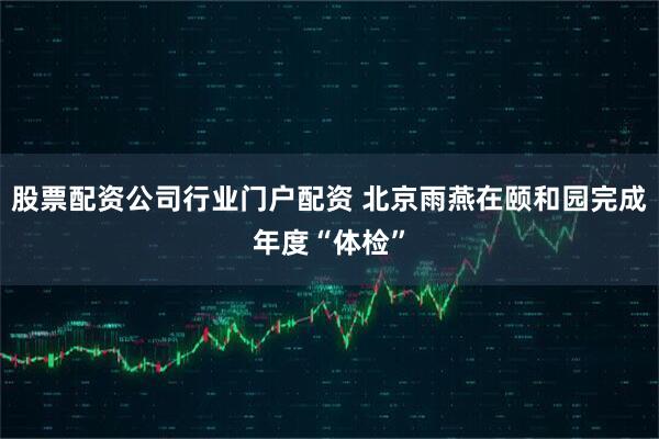 股票配资公司行业门户配资 北京雨燕在颐和园完成年度“体检”