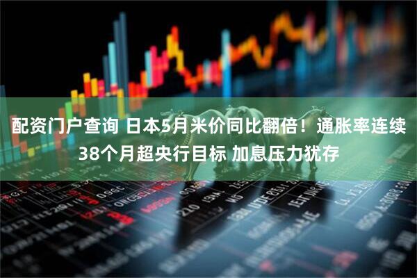 配资门户查询 日本5月米价同比翻倍！通胀率连续38个月超央行目标 加息压力犹存