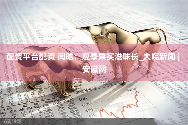 配资平台配资 闫晗：应季果实滋味长_大皖新闻 | 安徽网