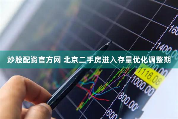 炒股配资官方网 北京二手房进入存量优化调整期