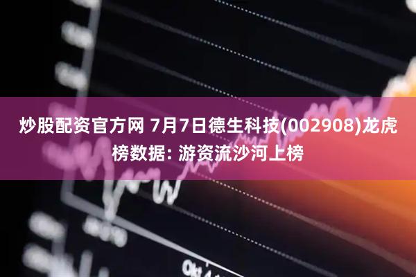 炒股配资官方网 7月7日德生科技(002908)龙虎榜数据: 游资流沙河上榜