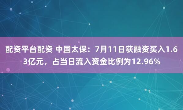 配资平台配资 中国太保：7月11日获融资买入1.63亿元，占当日流入资金比例为12.96%