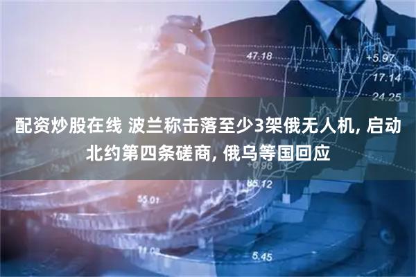 配资炒股在线 波兰称击落至少3架俄无人机, 启动北约第四条磋商, 俄乌等国回应