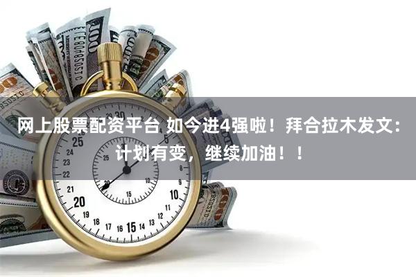 网上股票配资平台 如今进4强啦！拜合拉木发文：计划有变，继续加油！！
