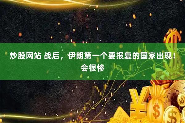 炒股网站 战后，伊朗第一个要报复的国家出现！会很惨