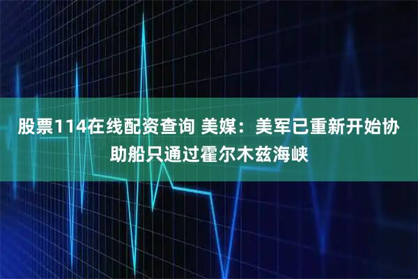 股票114在线配资查询 美媒：美军已重新开始协助船只通过霍尔木兹海峡